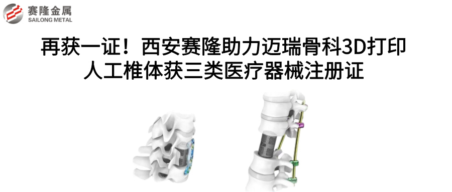 再獲一證！西安賽隆助力邁瑞骨科3D打印人工椎體獲三類醫療器械注冊證